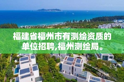 福建省福州市有測繪資質的單位招聘,福州測繪局。