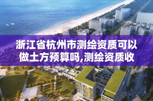 浙江省杭州市測繪資質可以做土方預算嗎,測繪資質收費標準。