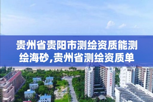 貴州省貴陽市測繪資質能測繪海砂,貴州省測繪資質單位