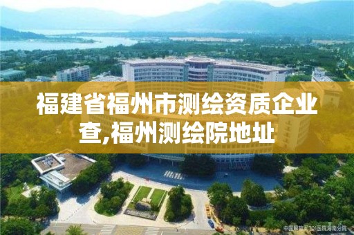 福建省福州市測繪資質企業查,福州測繪院地址