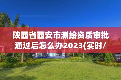 陜西省西安市測(cè)繪資質(zhì)審批通過(guò)后怎么辦2023(實(shí)時(shí)/更新中)