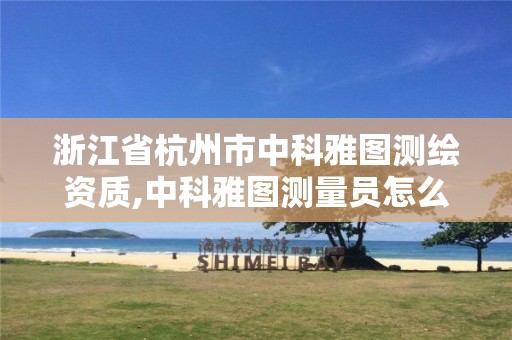 浙江省杭州市中科雅圖測繪資質(zhì),中科雅圖測量員怎么樣