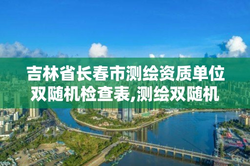 吉林省長春市測繪資質(zhì)單位雙隨機檢查表,測繪雙隨機一公開。