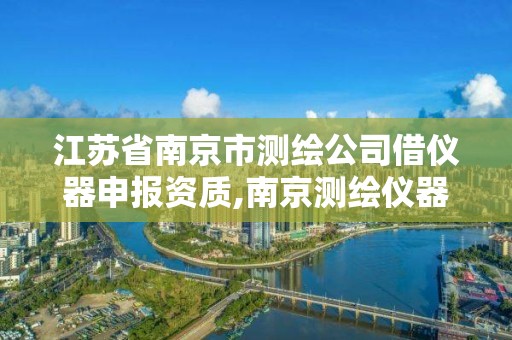 江蘇省南京市測繪公司借儀器申報資質,南京測繪儀器廠1002工廠