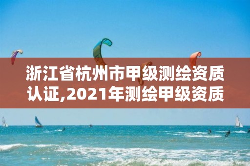 浙江省杭州市甲級測繪資質認證,2021年測繪甲級資質申報條件。