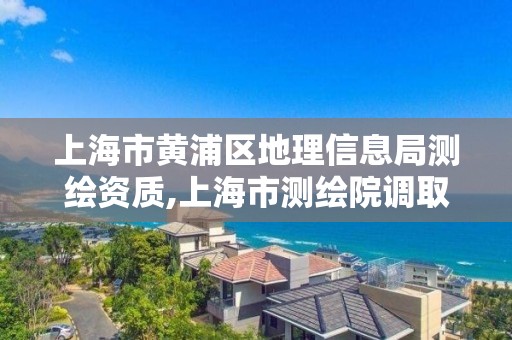 上海市黃浦區(qū)地理信息局測繪資質(zhì),上海市測繪院調(diào)取地形圖