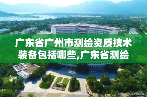 廣東省廣州市測繪資質技術裝備包括哪些,廣東省測繪資質辦理流程。