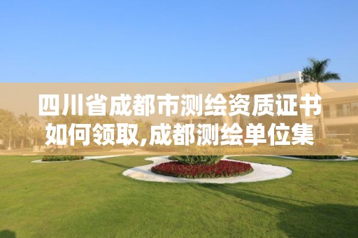 四川省成都市測繪資質(zhì)證書如何領(lǐng)取,成都測繪單位集中在哪些地方。