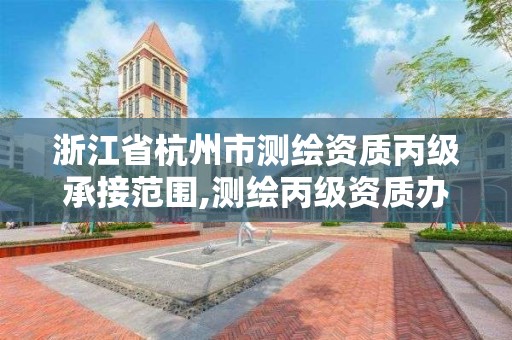 浙江省杭州市測繪資質丙級承接范圍,測繪丙級資質辦下來多少錢