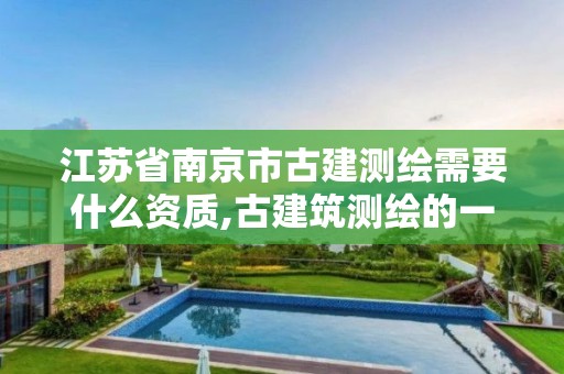 江蘇省南京市古建測繪需要什么資質(zhì),古建筑測繪的一般流程是什么。