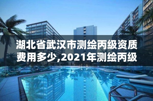 湖北省武漢市測繪丙級資質費用多少,2021年測繪丙級資質申報條件