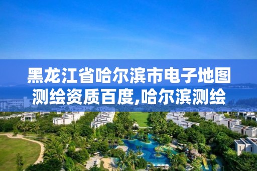 黑龍江省哈爾濱市電子地圖測繪資質百度,哈爾濱測繪局工資怎么樣。