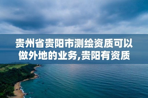 貴州省貴陽市測繪資質(zhì)可以做外地的業(yè)務(wù),貴陽有資質(zhì)的測繪公司。