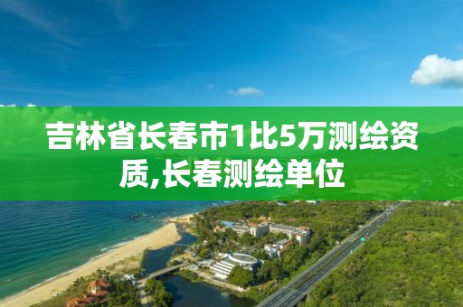 吉林省長春市1比5萬測繪資質,長春測繪單位