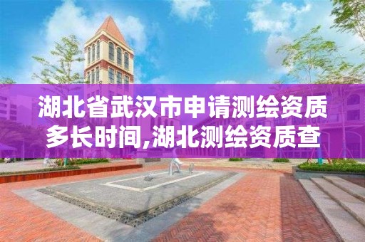 湖北省武漢市申請測繪資質多長時間,湖北測繪資質查詢。