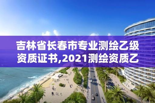 吉林省長春市專業測繪乙級資質證書,2021測繪資質乙級人員要求