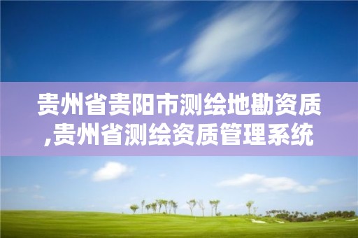 貴州省貴陽市測繪地勘資質,貴州省測繪資質管理系統