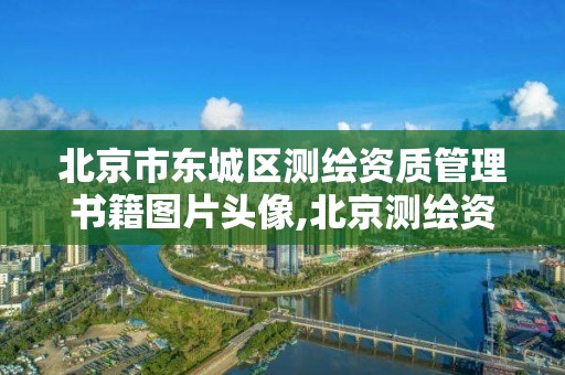 北京市東城區測繪資質管理書籍圖片頭像,北京測繪資質查詢