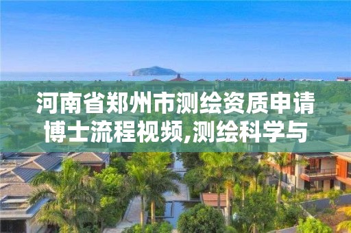 河南省鄭州市測繪資質申請博士流程視頻,測繪科學與技術博士點申請