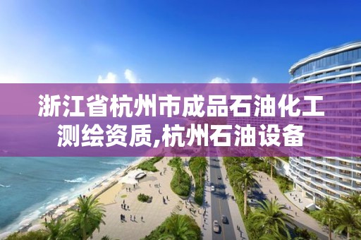 浙江省杭州市成品石油化工測繪資質(zhì),杭州石油設(shè)備