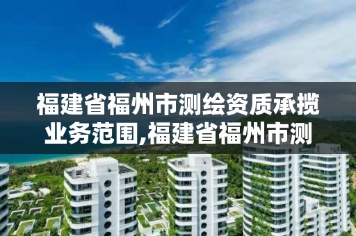 福建省福州市測繪資質承攬業務范圍,福建省福州市測繪資質承攬業務范圍是什么