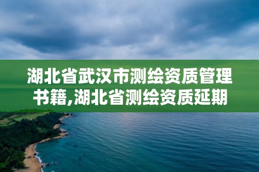 湖北省武漢市測(cè)繪資質(zhì)管理書籍,湖北省測(cè)繪資質(zhì)延期公告