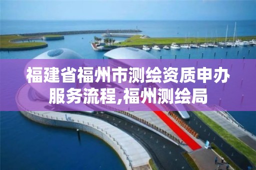 福建省福州市測繪資質申辦服務流程,福州測繪局