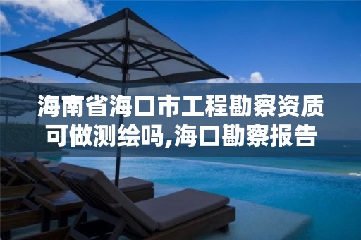 海南省海口市工程勘察資質(zhì)可做測(cè)繪嗎,海口勘察報(bào)告。