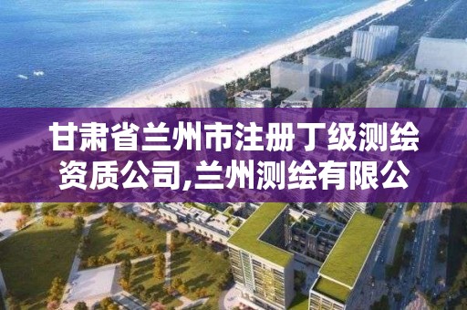 甘肅省蘭州市注冊丁級測繪資質公司,蘭州測繪有限公司