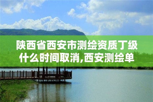 陜西省西安市測繪資質丁級什么時間取消,西安測繪單位。