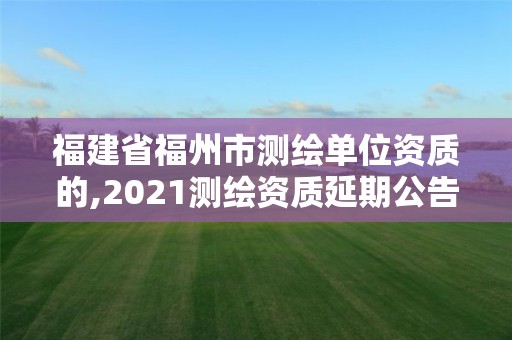 福建省福州市測(cè)繪單位資質(zhì)的,2021測(cè)繪資質(zhì)延期公告福建省