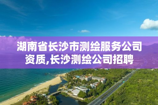 湖南省長沙市測繪服務公司資質,長沙測繪公司招聘