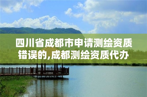 四川省成都市申請(qǐng)測(cè)繪資質(zhì)錯(cuò)誤的,成都測(cè)繪資質(zhì)代辦