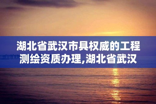 湖北省武漢市具權威的工程測繪資質辦理,湖北省武漢市具權威的工程測繪資質辦理中心。