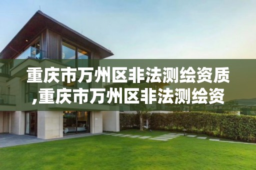 重慶市萬州區非法測繪資質,重慶市萬州區非法測繪資質公示