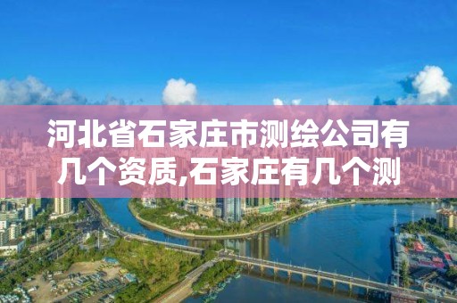 河北省石家莊市測繪公司有幾個資質,石家莊有幾個測繪局