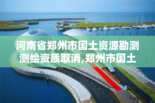 河南省鄭州市國土資源勘測測繪資質(zhì)取消,鄭州市國土資源調(diào)查測繪院。