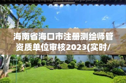 海南省?？谑凶詼y繪師管資質(zhì)單位審核2023(實(shí)時/更新中)