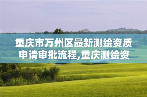 重慶市萬州區最新測繪資質申請審批流程,重慶測繪資質查詢