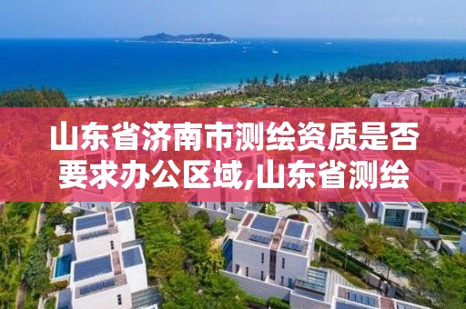 山東省濟南市測繪資質是否要求辦公區域,山東省測繪資質專用章