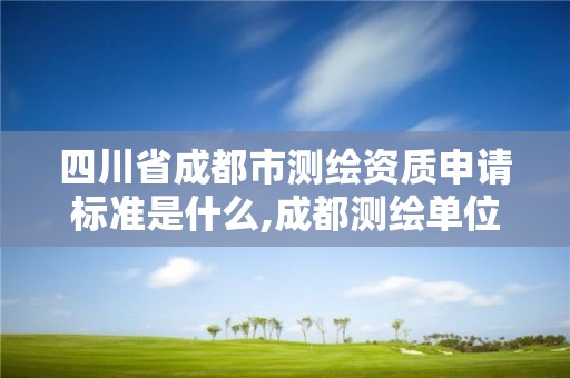 四川省成都市測繪資質申請標準是什么,成都測繪單位。