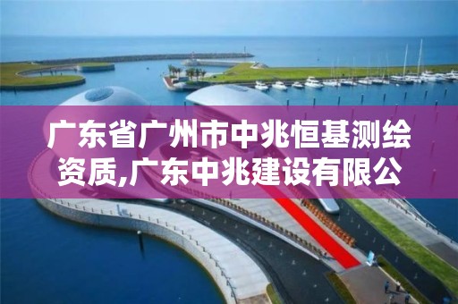 廣東省廣州市中兆恒基測繪資質,廣東中兆建設有限公司