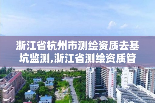 浙江省杭州市測繪資質去基坑監測,浙江省測繪資質管理實施細則