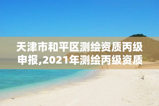 天津市和平區測繪資質丙級申報,2021年測繪丙級資質申報條件