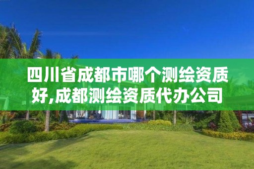 四川省成都市哪個(gè)測(cè)繪資質(zhì)好,成都測(cè)繪資質(zhì)代辦公司