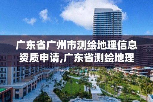 廣東省廣州市測繪地理信息資質申請,廣東省測繪地理信息學會