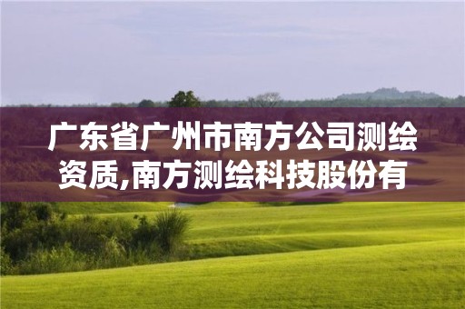 廣東省廣州市南方公司測繪資質,南方測繪科技股份有限公司廣州分公司怎么樣