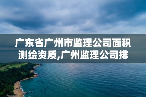 廣東省廣州市監理公司面積測繪資質,廣州監理公司排名前十