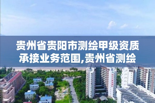 貴州省貴陽市測繪甲級(jí)資質(zhì)承接業(yè)務(wù)范圍,貴州省測繪資質(zhì)管理?xiàng)l例。