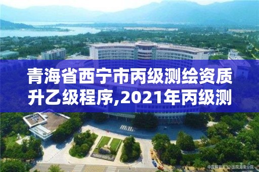 青海省西寧市丙級(jí)測(cè)繪資質(zhì)升乙級(jí)程序,2021年丙級(jí)測(cè)繪資質(zhì)申請(qǐng)需要什么條件。